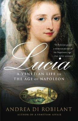 Lucia: A Venetian Life in the Age of Napleon - Andrea Di Robilant - cover