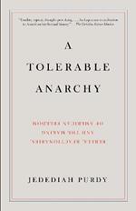 A Tolerable Anarchy: Rebels, Reactionaries, and the Making of American Freedom