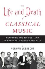 The Life and Death of Classical Music: Featuring the 100 Best and 20 Worst Recordings Ever Made