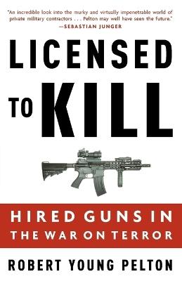 Licensed to Kill: Hired Guns in the War on Terror - Robert Young Pelton - cover