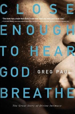 Close Enough to Hear God Breathe: The Great Story of Divine Intimacy - Greg Paul - cover
