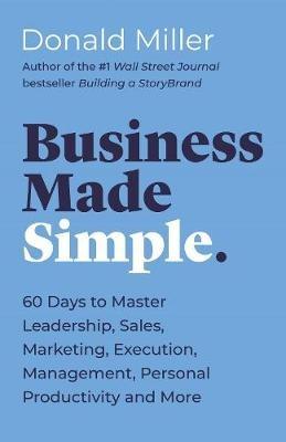 Business Made Simple: 60 Days to Master Leadership, Sales, Marketing, Execution, Management, Personal Productivity and More - Donald Miller - cover