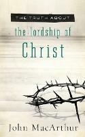 The Truth About the Lordship of Christ - John F. MacArthur - cover