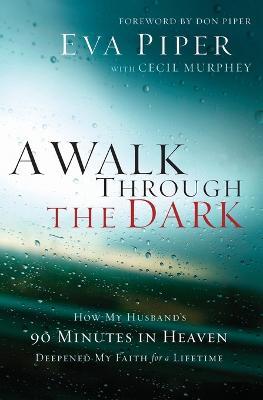 A Walk Through the Dark: How My Husband's 90 Minutes in Heaven Deepened My Faith for a Lifetime - Eva Piper,Cecil Murphey - cover