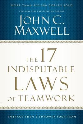 The 17 Indisputable Laws of Teamwork: Embrace Them and Empower Your Team - John C. Maxwell - cover