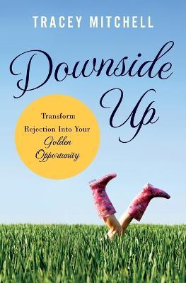Downside Up: Transform Rejection into Your Golden Opportunity - Tracey Mitchell - cover