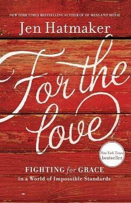 For the Love: Fighting for Grace in a World of Impossible Standards - Jen Hatmaker - cover