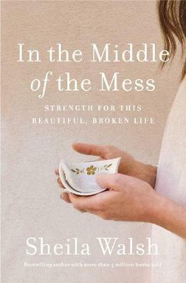 In the Middle of the Mess: Strength for This Beautiful, Broken Life - Sheila Walsh - cover