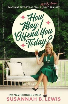 How May I Offend You Today?: Rants and Revelations from a Not-So-Proper Southern Lady - Susannah B. Lewis - cover