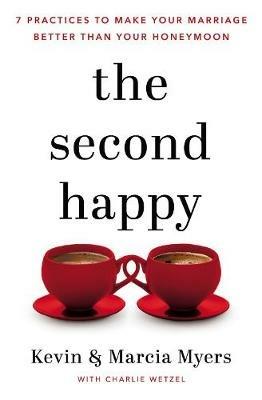 The Second Happy: Seven Practices to Make Your Marriage Better Than Your Honeymoon - Kevin and Marcia Myers - cover