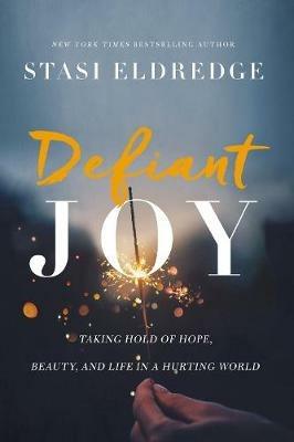 Defiant Joy: Taking Hold of Hope, Beauty, and Life in a Hurting World - Stasi Eldredge - cover