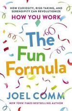 The Fun Formula: How Curiosity, Risk-Taking, and Serendipity Can Revolutionize How You Work
