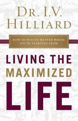 Living the Maximized Life: How to Win No Matter Where You're Starting From - I.V. Hilliard - cover