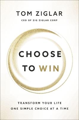 Choose to Win: Transform Your Life, One Simple Choice at a Time - Tom Ziglar - cover