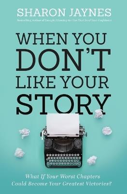 When You Don't Like Your Story: What If Your Worst Chapters Could Become Your Greatest Victories? - Sharon Jaynes - cover