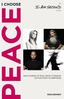 I Choose Peace: Raw Stories of Real People Finding Contentment and Happiness (An I Am Second Book) - Doug Bender - cover