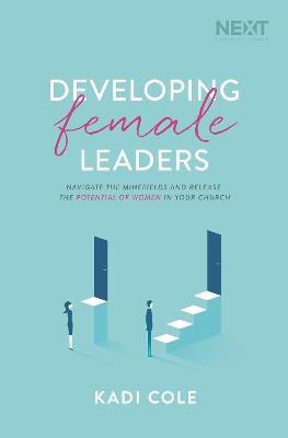 Developing Female Leaders: Navigate the Minefields and Release the Potential of Women in Your Church - Kadi Cole - cover