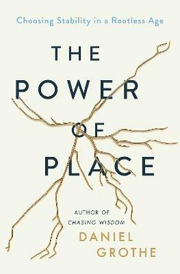 The Power of Place: Choosing Stability in a Rootless Age - Daniel Grothe - cover