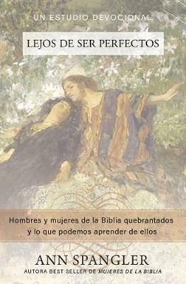 Lejos de Ser Perfectos: Hombres Y Mujeres de la Biblia Quebrantados Y Lo Que Podemos Aprender de Ellos - Ann Spangler - cover