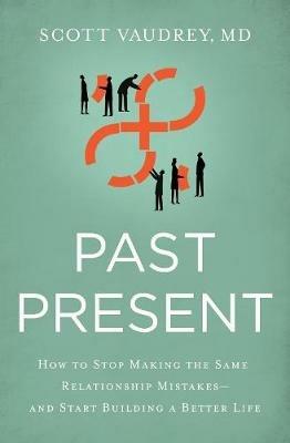 Past Present: How to Stop Making the Same Relationship Mistakes---and Start Building a Better Life - Scott Vaudrey, MD - cover