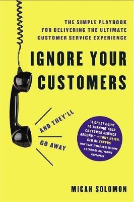 Ignore Your Customers (and They'll Go Away): The Simple Playbook for Delivering the Ultimate Customer Service Experience - Micah Solomon - cover