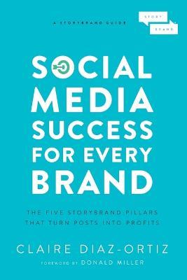 Social Media Success for Every Brand: The Five StoryBrand Pillars That Turn Posts Into Profits - Claire Diaz-Ortiz - cover