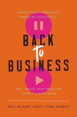 Back to Business: Finding Your Confidence, Embracing Your Skills, and Landing Your Dream Job After a Career Pause - Nancy McSharry Jensen,Sarah Duenwald - cover