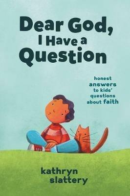 Dear God, I Have a Question: Honest Answers to Kids’ Questions About Faith - Kathryn Slattery - cover