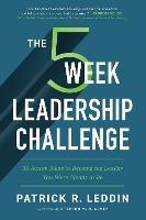 The Five-Week Leadership Challenge: 35 Action Steps to Become the Leader You Were Meant to Be