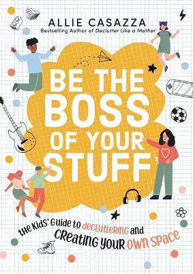 Be the Boss of Your Stuff: The Kids’ Guide to Decluttering and Creating Your Own Space - Allie Casazza - cover