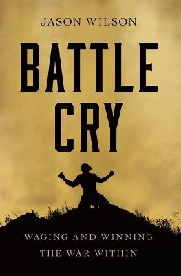 Battle Cry: Waging and Winning the War Within - Jason Wilson - cover