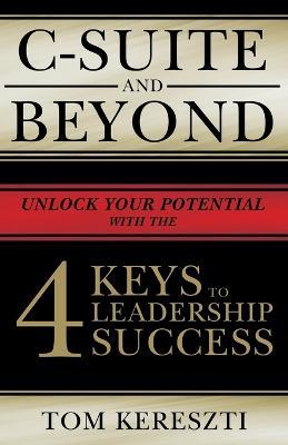 C-Suite and Beyond: The 4 Keys To Leadership Success - Tom Kereszti - cover