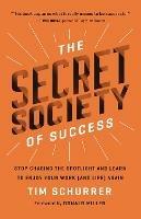 The Secret Society of Success: Stop Chasing the Spotlight and Learn to Enjoy Your Work (and Life) Again