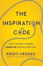 The Inspiration Code: How the Best Leaders Energize People Every Day