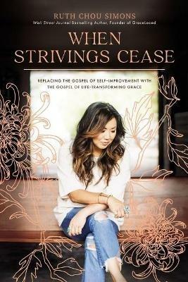When Strivings Cease: Replacing the Gospel of Self-Improvement with the Gospel of Life-Transforming Grace - Ruth Chou Simons - cover