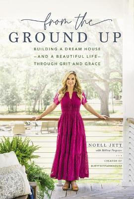 From the Ground Up: Building a Dream House---and a Beautiful Life---through Grit and Grace - Noell Jett - cover