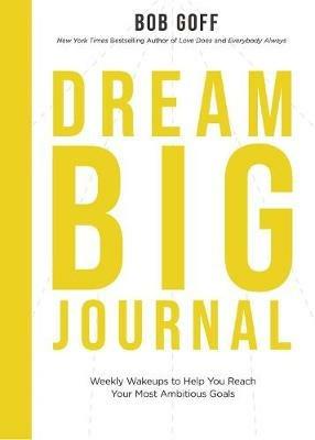 Dream Big Journal: Weekly Wake-ups to Help You Reach Your Most Ambitious Goals - Bob Goff - cover