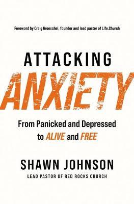 Attacking Anxiety: From Panicked and Depressed to Alive and Free - Shawn Johnson - cover