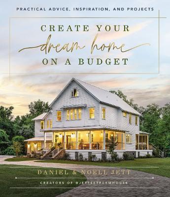 Create Your Dream Home on a Budget: Practical Advice, Inspiration, and Projects - Daniel Jett,Noell Jett - cover