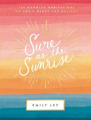 Sure as the Sunrise: 100 Morning Meditations on God's Mercy and Delight - Emily Ley - cover