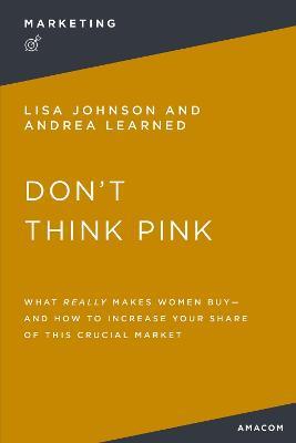 Don't Think Pink: What Really Makes Women Buy and How to Increase Your Share of This Crucial Market - Thomas Nelson - cover