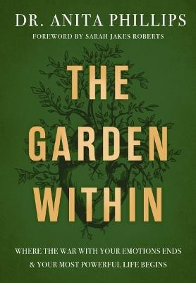 The Garden Within: Where the War with Your Emotions Ends and Your Most Powerful Life Begins - Dr. Anita Phillips - cover