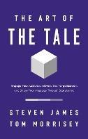 The Art of the Tale: Engage Your Audience, Elevate Your Organization, and Share Your Message Through Storytelling - Steven James,Tom Morrisey - cover