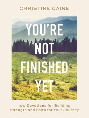 You're Not Finished Yet: 100 Devotions for Building Strength and Faith for Your Journey - Christine Caine - cover