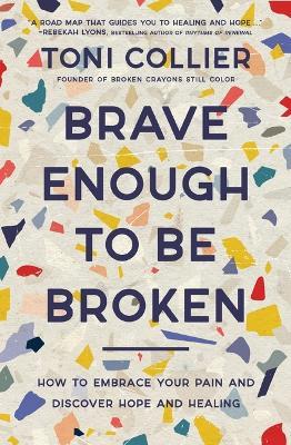 Brave Enough to Be Broken: How to Embrace Your Pain and Discover Hope and Healing - Toni Collier - cover