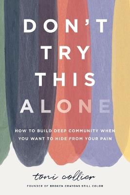 Don't Try This Alone: How to Build Deep Community When You Want to Hide from Your Pain - Toni Collier - cover