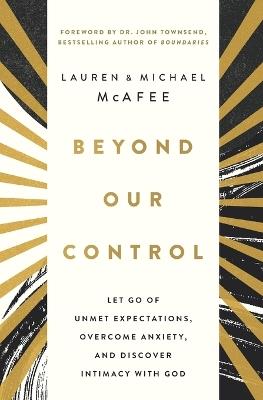 Beyond Our Control: Let Go of Unmet Expectations, Overcome Anxiety, and Discover Intimacy with God - Michael McAfee,Lauren Green McAfee - cover