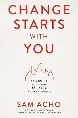 Change Starts with You: Following Your Fire to Heal a Broken World - Sam Acho - cover