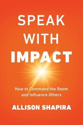Speak with Impact: How to Command the Room and Influence Others - Allison Shapira - cover