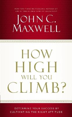 How High Will You Climb?: Determine Your Success by Cultivating the Right Attitude - John C. Maxwell - cover